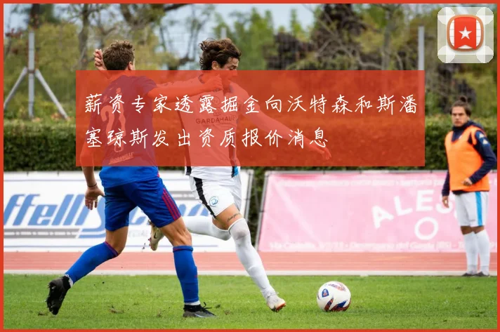 薪资专家透露掘金向沃特森和斯潘塞琼斯发出资质报价消息