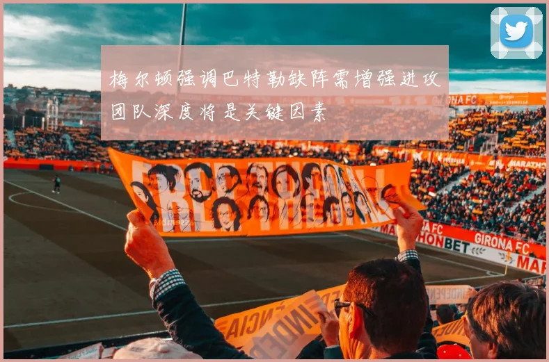 梅尔顿强调巴特勒缺阵需增强进攻团队深度将是关键因素