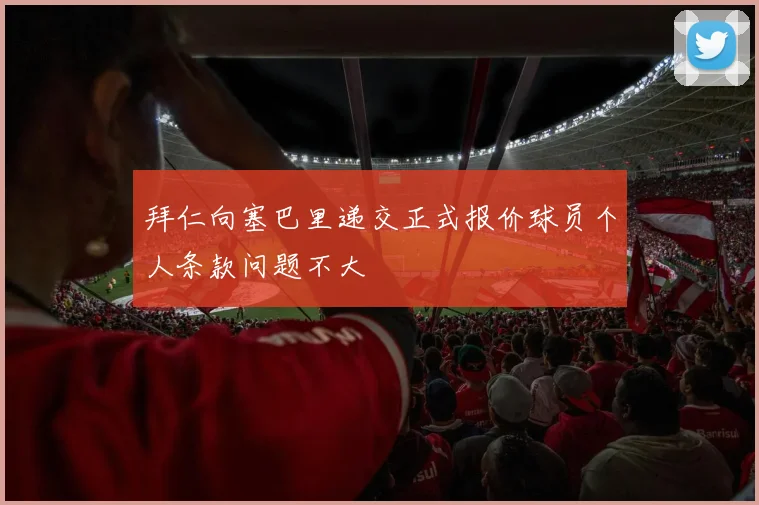 拜仁向塞巴里递交正式报价球员个人条款问题不大