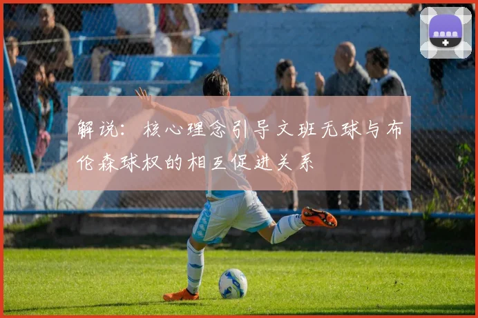 解说：核心理念引导文班无球与布伦森球权的相互促进关系