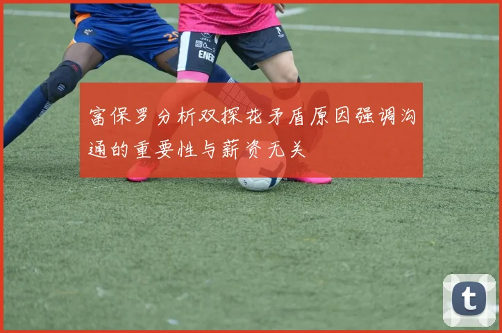 富保罗分析双探花矛盾原因强调沟通的重要性与薪资无关
