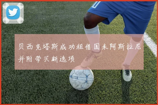 贝西克塔斯成功租借国米阿斯拉尼并附带买断选项