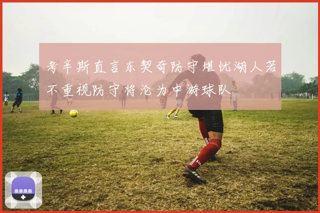考辛斯直言东契奇防守堪忧湖人若不重视防守将沦为中游球队