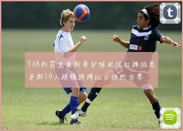 VAR判罚克里斯蒂铲球犯规红牌伯恩茅斯10人顽强拼搏比分仍然为零
