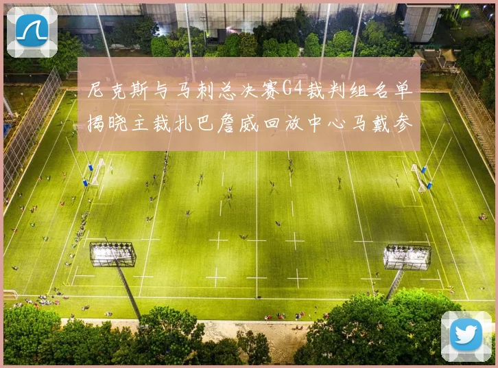 尼克斯与马刺总决赛G4裁判组名单揭晓主裁扎巴詹威回放中心马戴参与执法